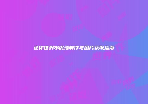 迷你世界水泥墙制作与图片获取指南