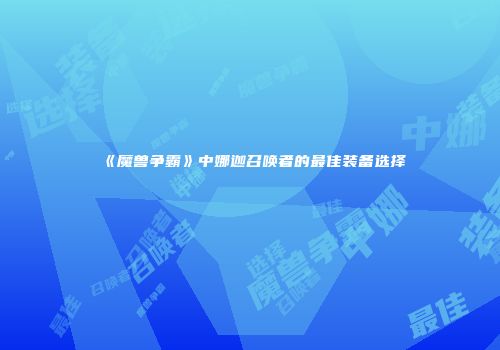 《魔兽争霸》中娜迦召唤者的最佳装备选择