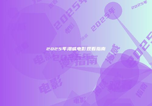 2025年漫威电影观看指南