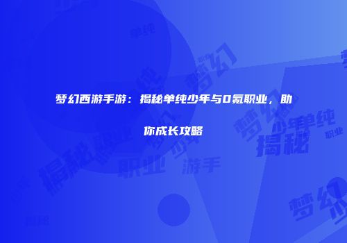 梦幻西游手游：揭秘单纯少年与0氪职业，助你成长攻略