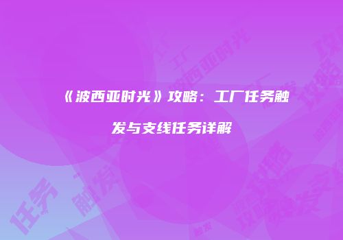 《波西亚时光》攻略：工厂任务触发与支线任务详解