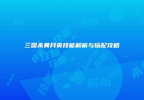 三国杀黄月英技能解析与搭配攻略