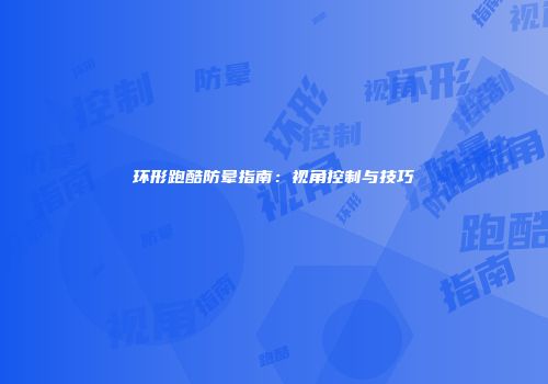 环形跑酷防晕指南：视角控制与技巧