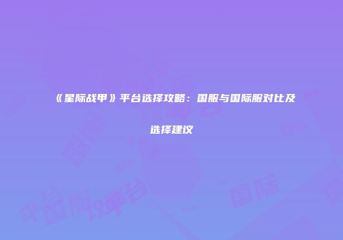 《星际战甲》平台选择攻略：国服与国际服对比及选择建议