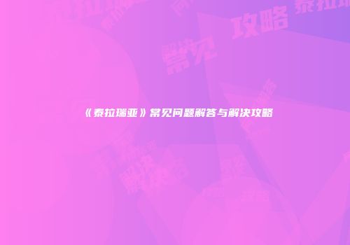 《泰拉瑞亚》常见问题解答与解决攻略