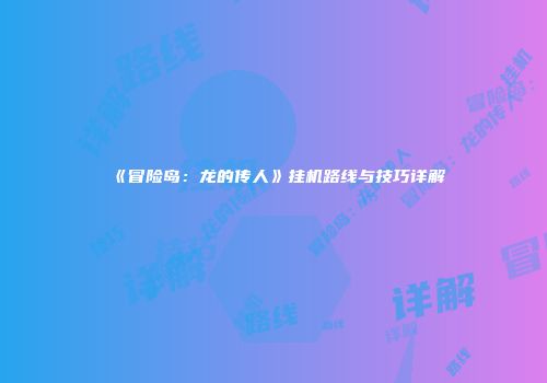 《冒险岛：龙的传人》挂机路线与技巧详解