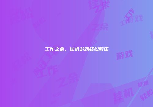 工作之余，挂机游戏轻松解压