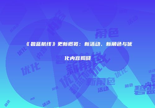 《碧蓝航线》更新概览：新活动、新角色与优化内容揭晓