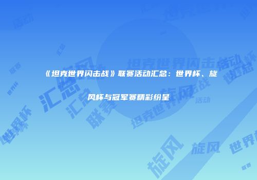 《坦克世界闪击战》联赛活动汇总：世界杯、旋风杯与冠军赛精彩纷呈