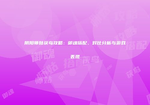 阴阳师姑获鸟攻略：御魂搭配、对比分析与游戏表现