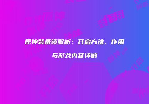 原神装备锁解析：开启方法、作用与游戏内容详解