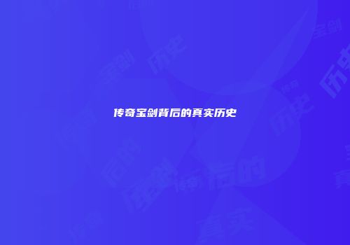 传奇宝剑背后的真实历史