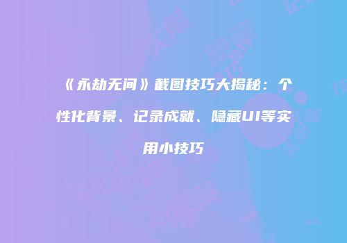 《永劫无间》截图技巧大揭秘：个性化背景、记录成就、隐藏UI等实用小技巧