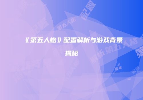 《第五人格》配置解析与游戏背景揭秘