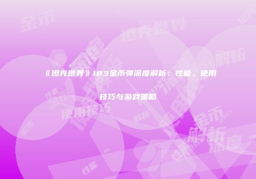 《坦克世界》183金币弹深度解析：性能、使用技巧与游戏策略
