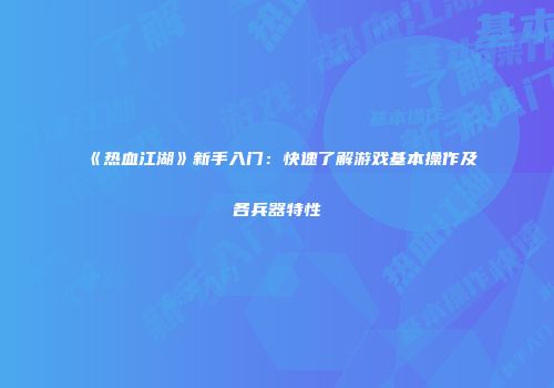 《热血江湖》新手入门：快速了解游戏基本操作及各兵器特性