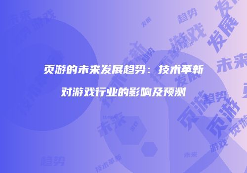 页游的未来发展趋势：技术革新对游戏行业的影响及预测