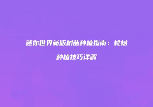 迷你世界新版树苗种植指南：桃树种植技巧详解
