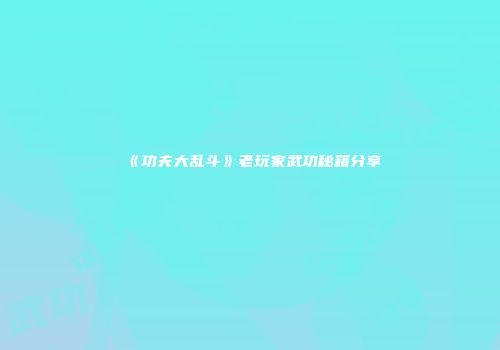 《功夫大乱斗》老玩家武功秘籍分享