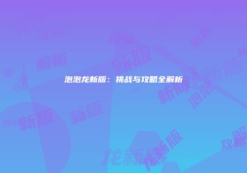泡泡龙新版：挑战与攻略全解析