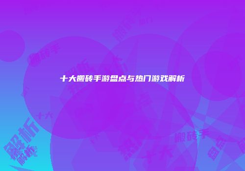 十大搬砖手游盘点与热门游戏解析