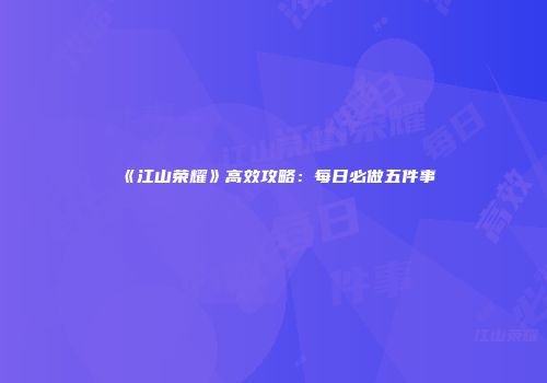 《江山荣耀》高效攻略：每日必做五件事