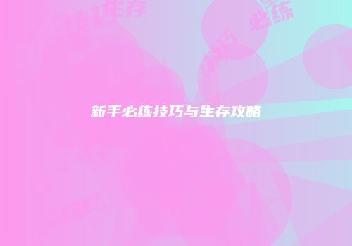 新手必练技巧与生存攻略