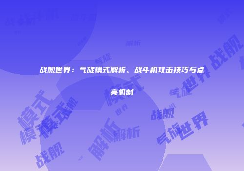 战舰世界：气旋模式解析、战斗机攻击技巧与点亮机制