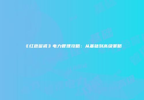 《红色警戒》电力管理攻略：从基础到高级策略