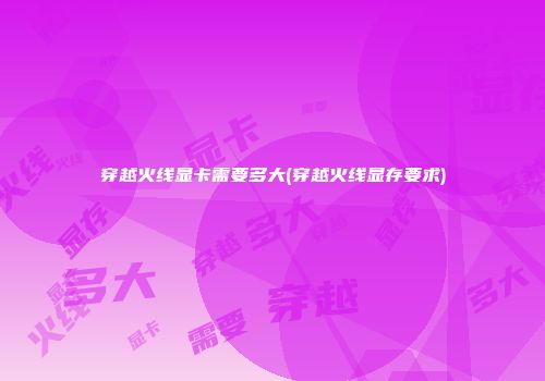 穿越火线显卡需要多大(穿越火线显存要求)