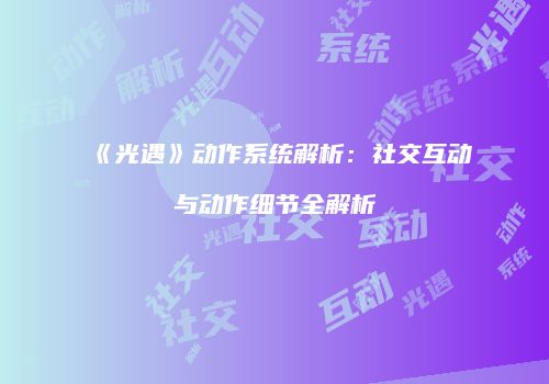 《光遇》动作系统解析：社交互动与动作细节全解析