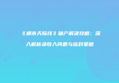 《都市天际线》破产解决攻略：深入解析负收入问题与应对策略