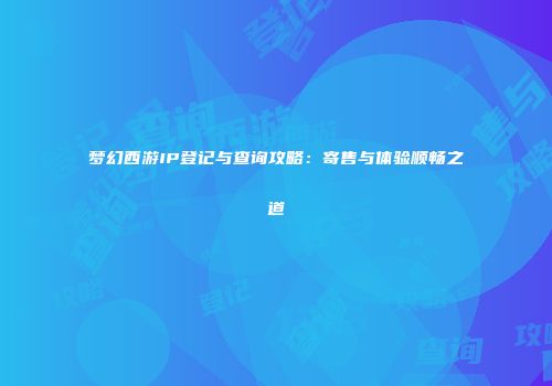 梦幻西游IP登记与查询攻略：寄售与体验顺畅之道