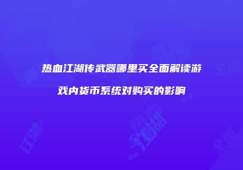 热血江湖传武器哪里买全面解读游戏内货币系统对购买的影响