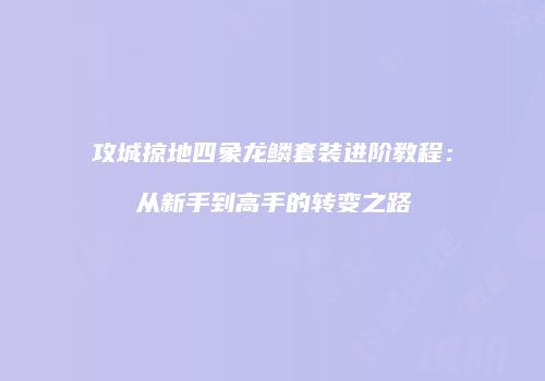 攻城掠地四象龙鳞套装进阶教程：从新手到高手的转变之路