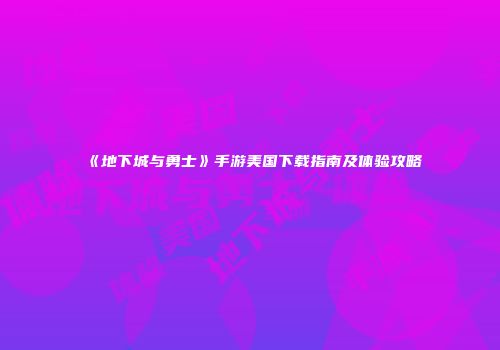 《地下城与勇士》手游美国下载指南及体验攻略