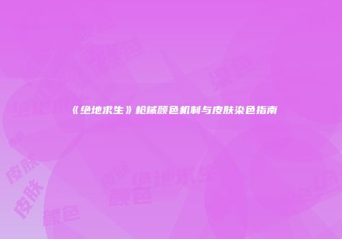 《绝地求生》枪械颜色机制与皮肤染色指南