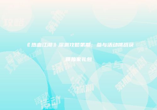 《热血江湖》深渊攻略第期：参与活动挑战获得独家礼包