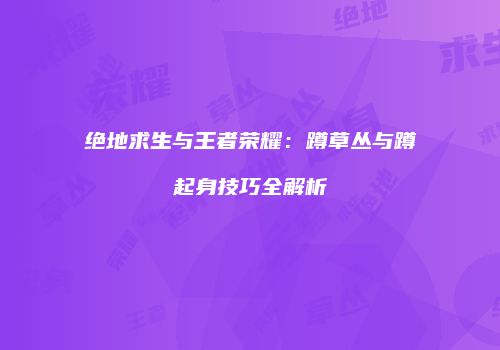 绝地求生与王者荣耀：蹲草丛与蹲起身技巧全解析