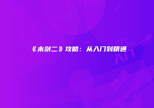 《末剑二》攻略：从入门到精通
