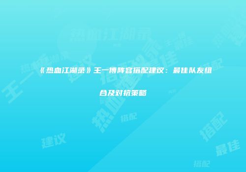 《热血江湖录》王一博阵容搭配建议：最佳队友组合及对抗策略