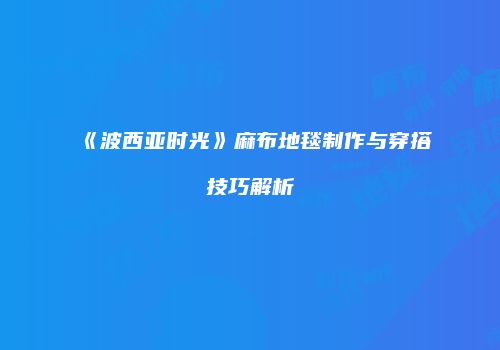 《波西亚时光》麻布地毯制作与穿搭技巧解析