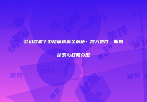 梦幻西游手游帮派精英全解析：加入条件、职务体系与权限分配