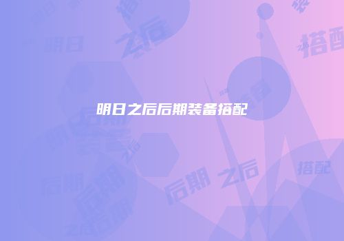 明日之后后期装备搭配