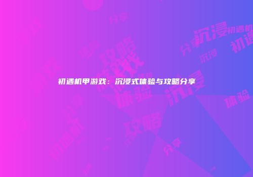 初遇机甲游戏：沉浸式体验与攻略分享