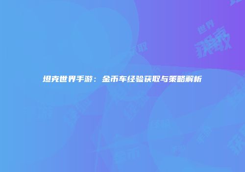 坦克世界手游：金币车经验获取与策略解析