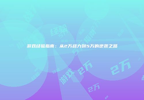 游戏经验指南：从2万战力到5万的逆袭之路