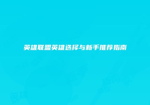 英雄联盟英雄选择与新手推荐指南