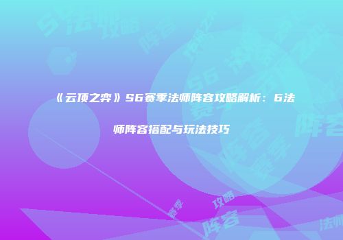 《云顶之弈》S6赛季法师阵容攻略解析：6法师阵容搭配与玩法技巧