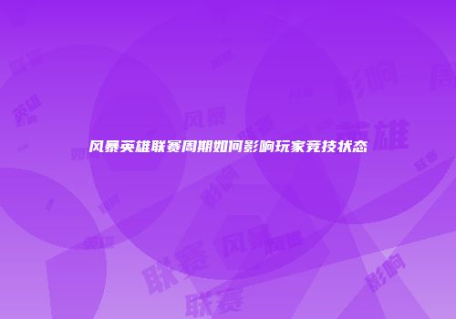 风暴英雄联赛周期如何影响玩家竞技状态
